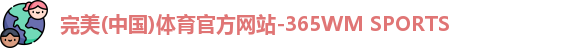 完美(中国)体育官方网站-365WM SPORTS